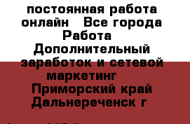 постоянная работа онлайн - Все города Работа » Дополнительный заработок и сетевой маркетинг   . Приморский край,Дальнереченск г.